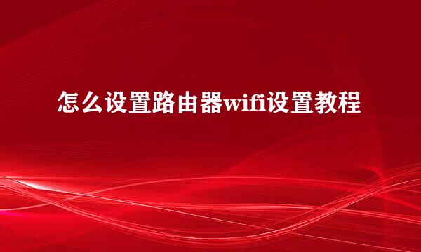 怎么设置路由器wifi设置教程