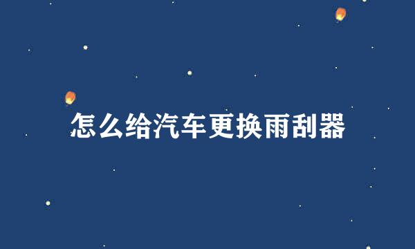 怎么给汽车更换雨刮器