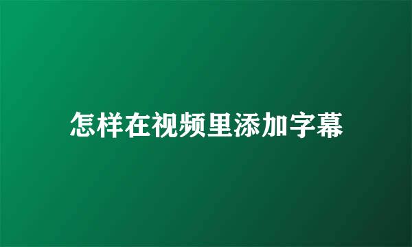 怎样在视频里添加字幕