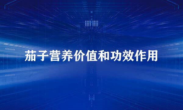 茄子营养价值和功效作用