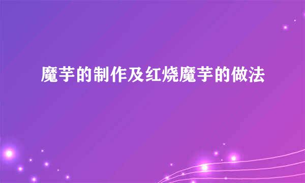 魔芋的制作及红烧魔芋的做法