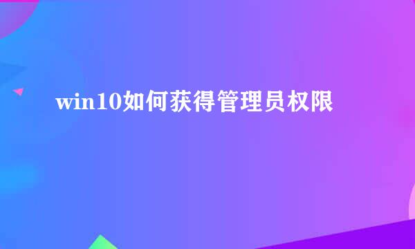 win10如何获得管理员权限