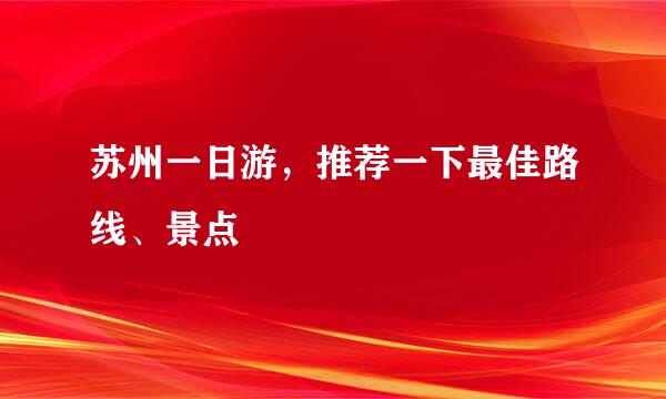 苏州一日游，推荐一下最佳路线、景点
