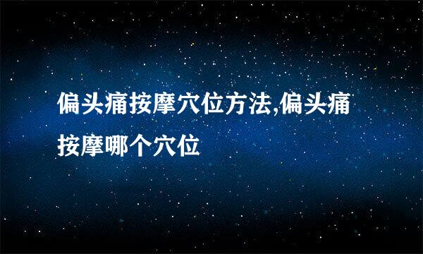 偏头痛按摩穴位方法,偏头痛按摩哪个穴位