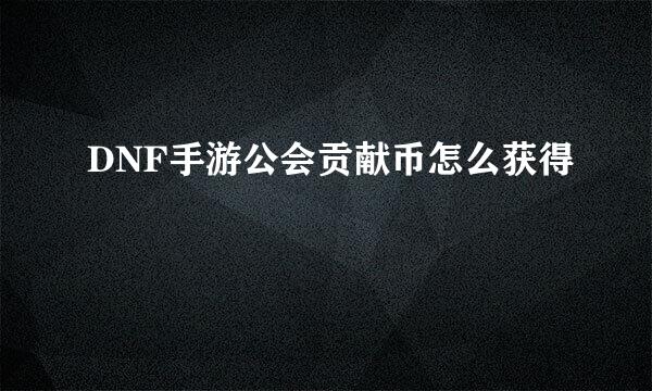 DNF手游公会贡献币怎么获得
