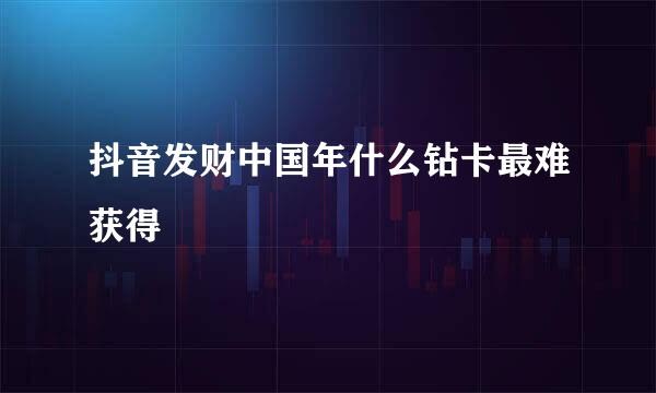 抖音发财中国年什么钻卡最难获得