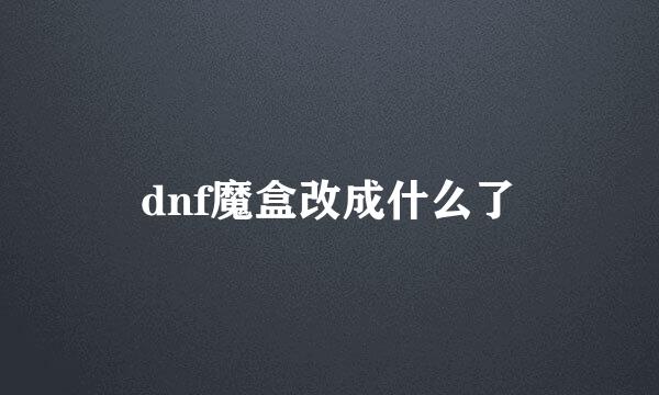 dnf魔盒改成什么了