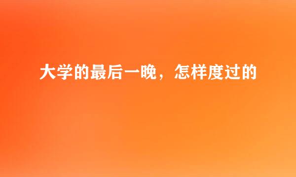 大学的最后一晚，怎样度过的