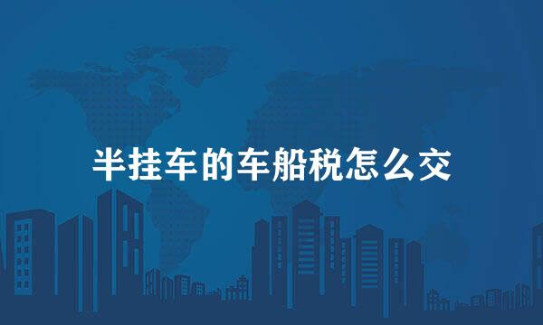 半挂车的车船税怎么交