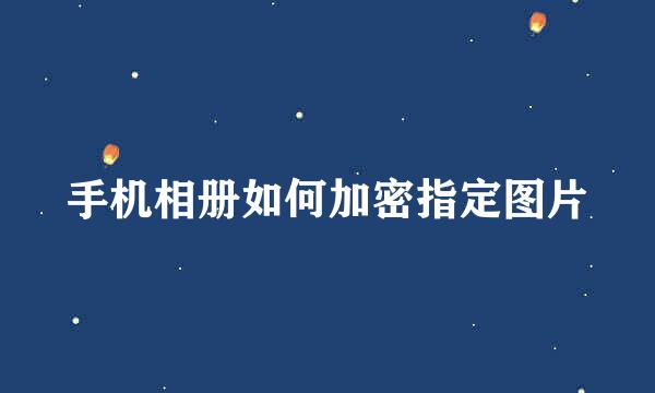 手机相册如何加密指定图片