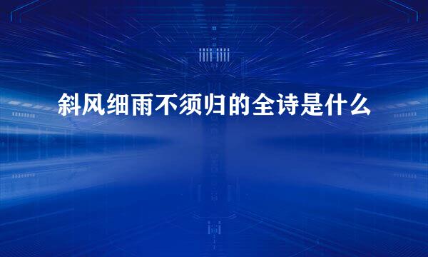 斜风细雨不须归的全诗是什么