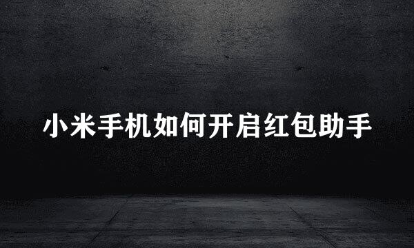 小米手机如何开启红包助手