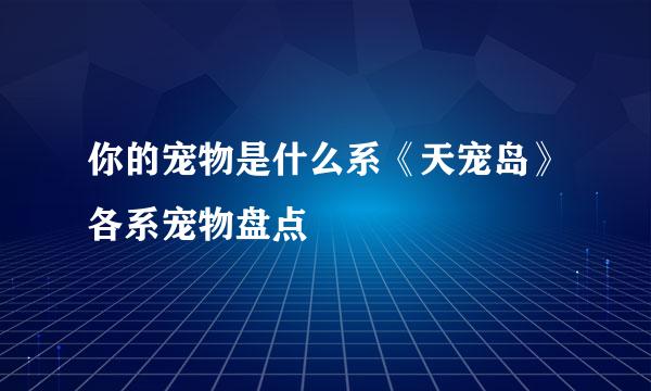 你的宠物是什么系《天宠岛》各系宠物盘点