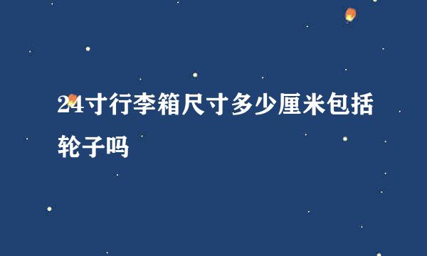 24寸行李箱尺寸多少厘米包括轮子吗