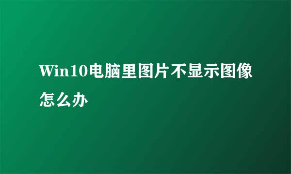 Win10电脑里图片不显示图像怎么办