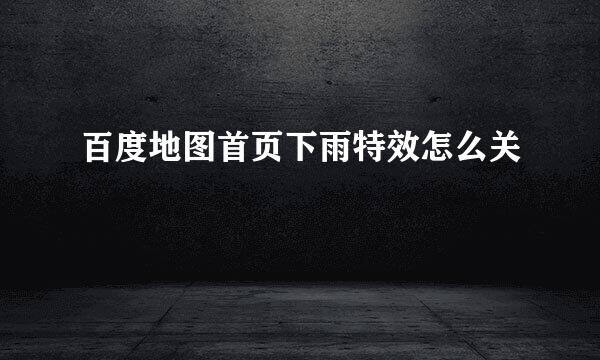 百度地图首页下雨特效怎么关
