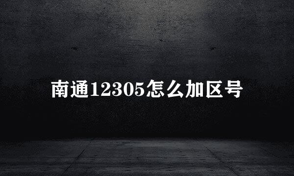 南通12305怎么加区号