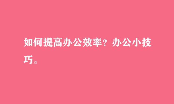 如何提高办公效率？办公小技巧。 