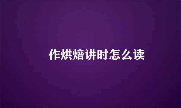 熯作烘焙讲时怎么读