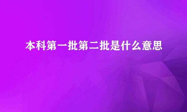 本科第一批第二批是什么意思