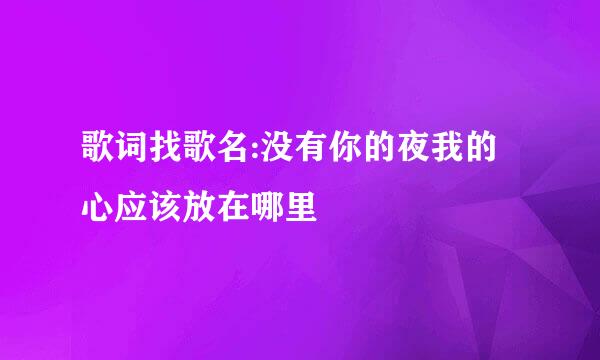 歌词找歌名:没有你的夜我的心应该放在哪里