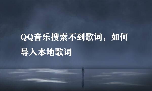 QQ音乐搜索不到歌词，如何导入本地歌词