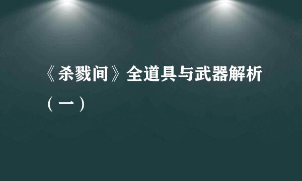 《杀戮间》全道具与武器解析（一）