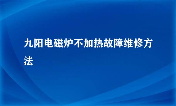 九阳电磁炉不加热故障维修方法