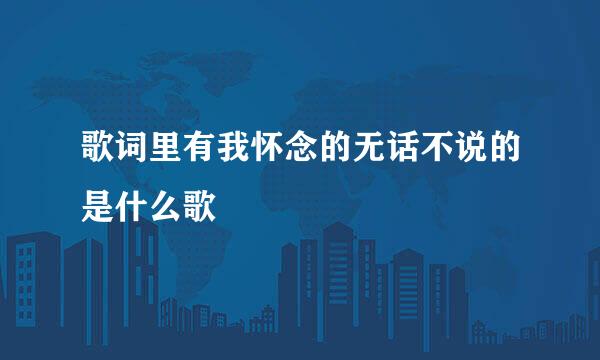 歌词里有我怀念的无话不说的是什么歌