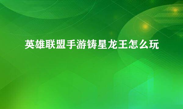 英雄联盟手游铸星龙王怎么玩