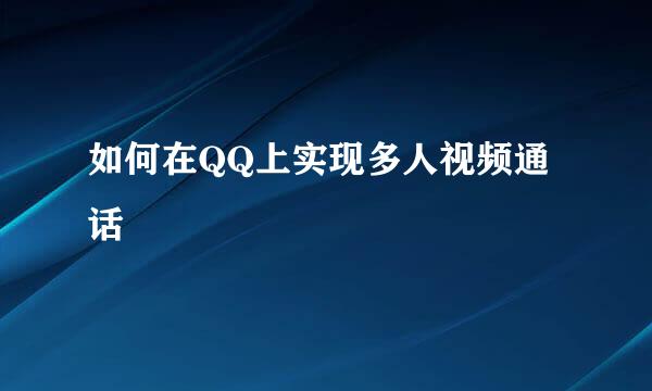 如何在QQ上实现多人视频通话