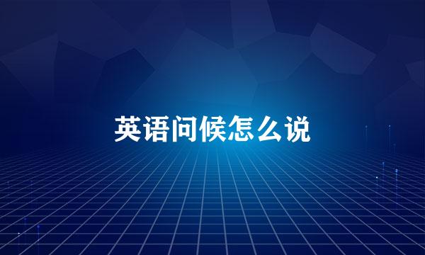 英语问候怎么说