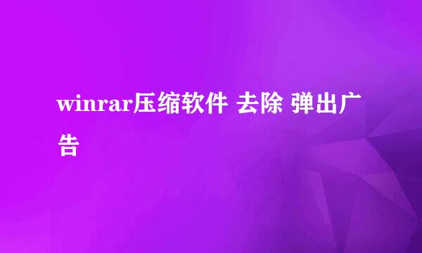 winrar压缩软件 去除 弹出广告