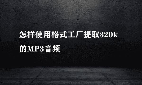 怎样使用格式工厂提取320k的MP3音频