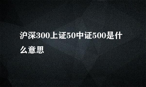 沪深300上证50中证500是什么意思
