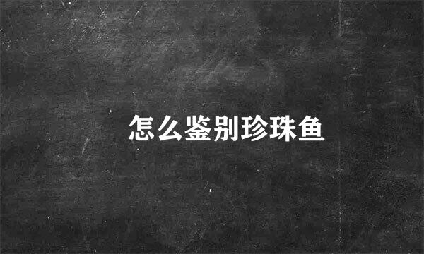 ​怎么鉴别珍珠鱼