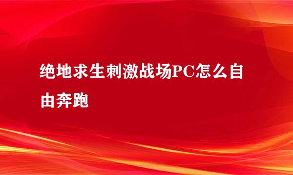 绝地求生刺激战场PC怎么自由奔跑