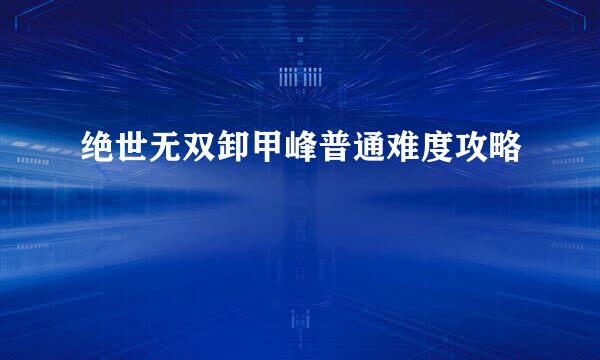 绝世无双卸甲峰普通难度攻略