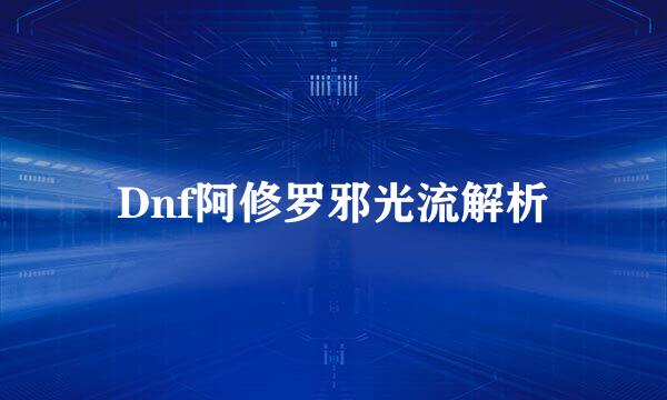 Dnf阿修罗邪光流解析