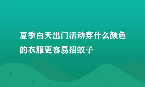 夏季白天出门活动穿什么颜色的衣服更容易招蚊子