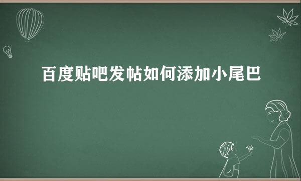 百度贴吧发帖如何添加小尾巴