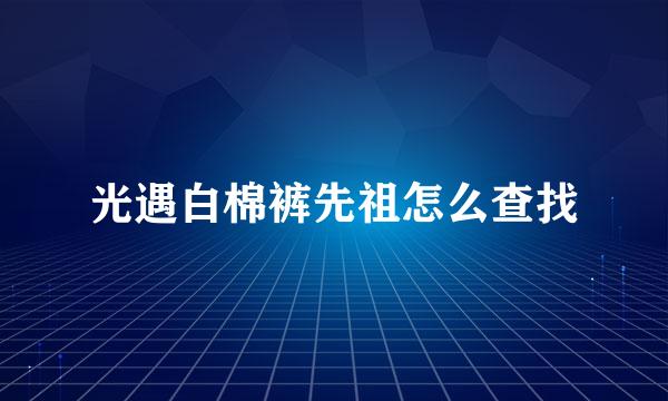 光遇白棉裤先祖怎么查找