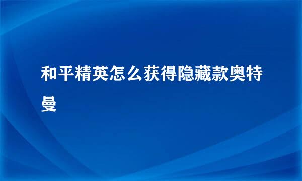 和平精英怎么获得隐藏款奥特曼