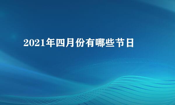 2021年四月份有哪些节日