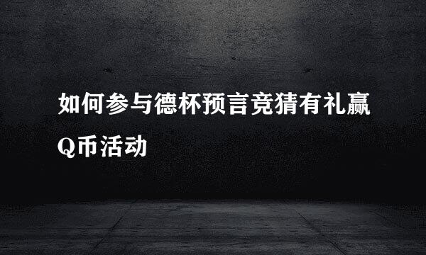 如何参与德杯预言竞猜有礼赢Q币活动