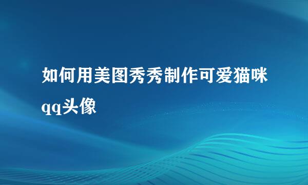 如何用美图秀秀制作可爱猫咪qq头像