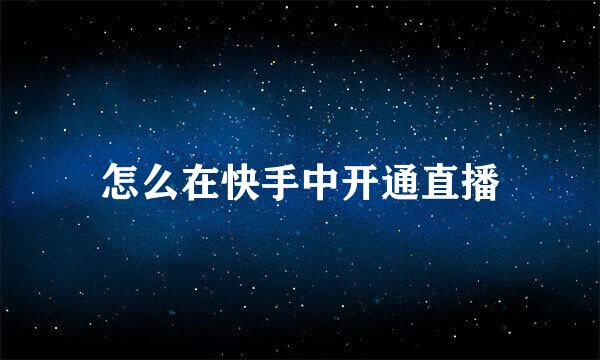 怎么在快手中开通直播