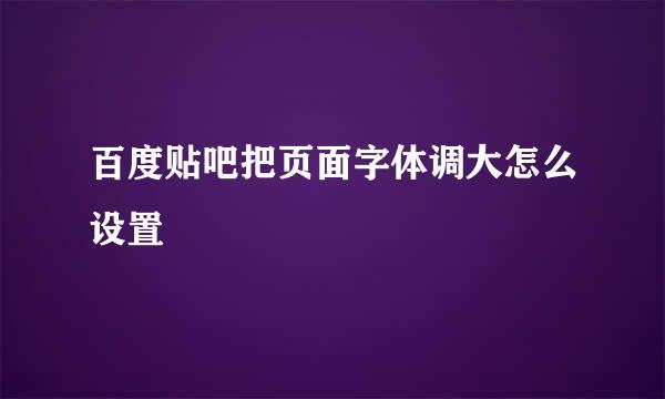 百度贴吧把页面字体调大怎么设置