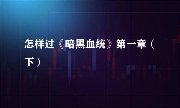 怎样过《暗黑血统》第一章（下）