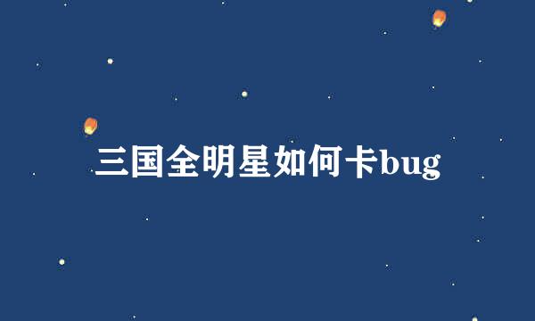 三国全明星如何卡bug